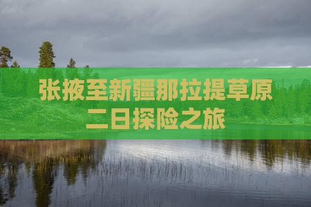 张掖至新疆那拉提草原二日探险之旅