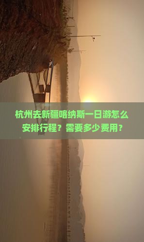杭州去新疆喀纳斯一日游怎么安排行程？需要多少费用？