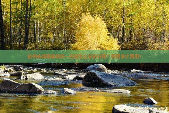 杭州去新疆喀纳斯一日游怎么安排行程？需要多少费用？