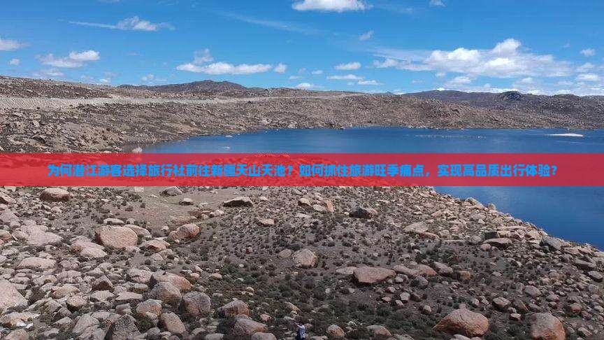为何潜江游客选择旅行社前往新疆天山天池？如何抓住旅游旺季痛点，实现高品质出行体验？