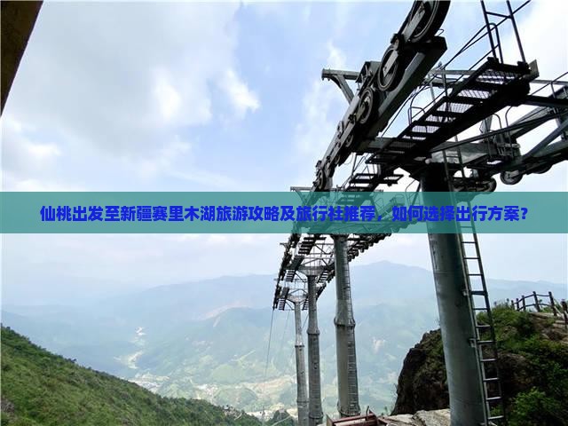 仙桃出发至新疆赛里木湖旅游攻略及旅行社推荐，如何选择出行方案？