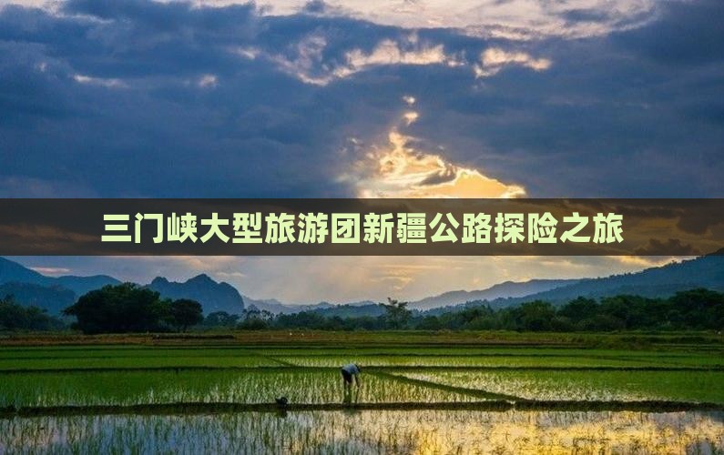 三门峡大型旅游团新疆公路探险之旅