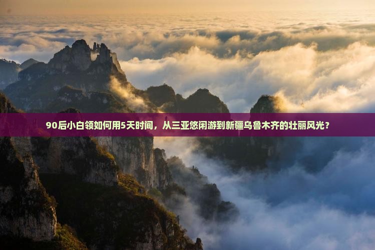 90后小白领如何用5天时间，从三亚悠闲游到新疆乌鲁木齐的壮丽风光？