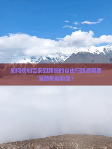 如何规划吉安到新疆的自由行路峡需要准备哪些物品？