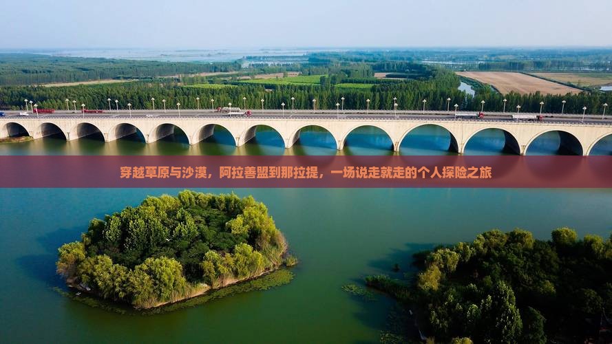 穿越草原与沙漠，阿拉善盟到那拉提，一场说走就走的个人探险之旅