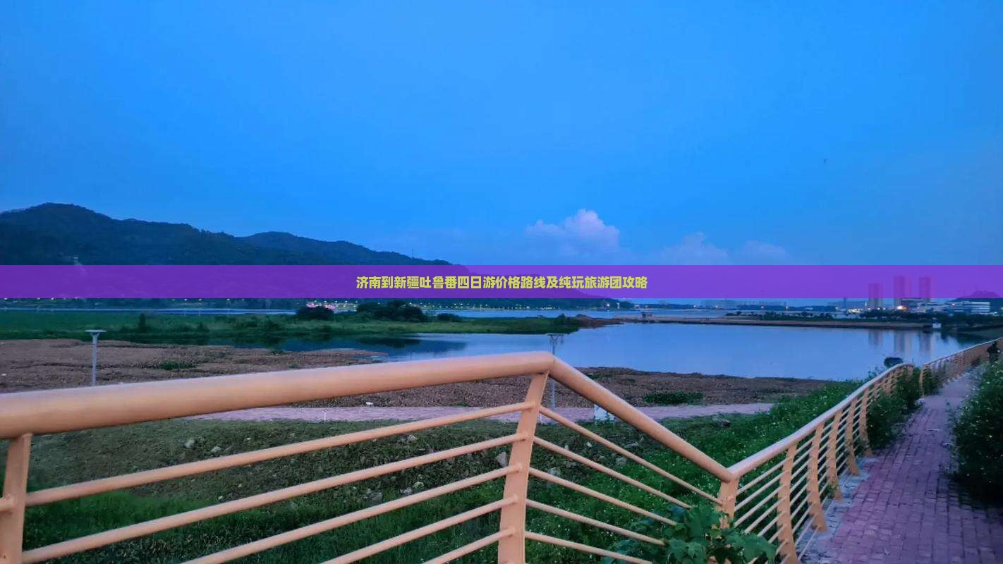 济南到新疆吐鲁番四日游价格路线及纯玩旅游团攻略
