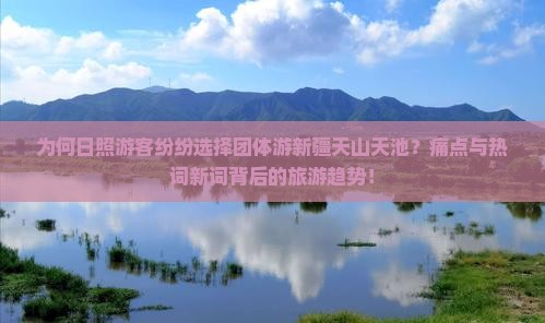 为何日照游客纷纷选择团体游新疆天山天池？痛点与热词新词背后的旅游趋势！