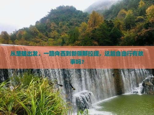 从楚雄出发，一路向西到新疆那拉提，这趟自由行有故事吗？