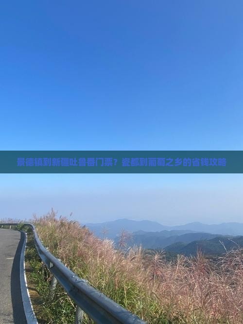 景德镇到新疆吐鲁番门票？瓷都到葡萄之乡的省钱攻略