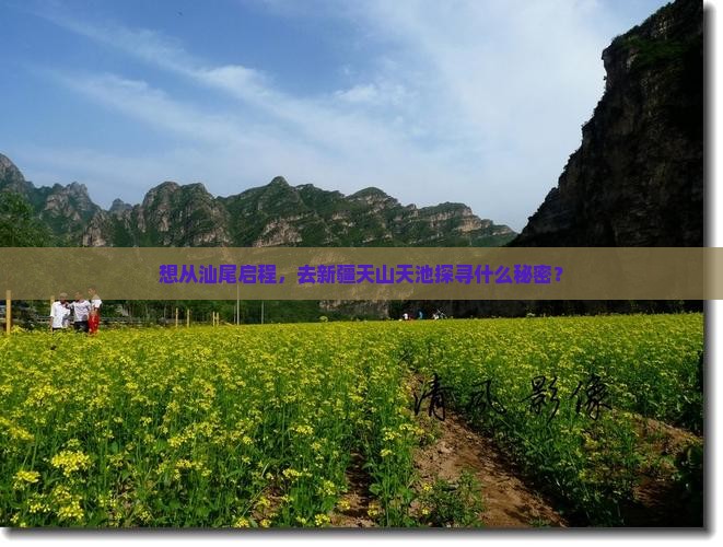 想从汕尾启程，去新疆天山天池探寻什么秘密？