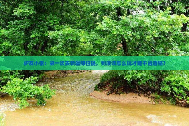 驴友小张：第一次去新疆那拉提，到底该怎么玩才能不留遗憾？