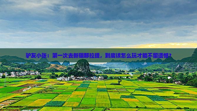 驴友小张：第一次去新疆那拉提，到底该怎么玩才能不留遗憾？