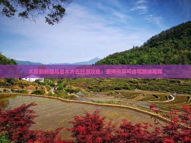 太原到新疆乌鲁木齐五日游攻略：费用预算与自驾路线推荐