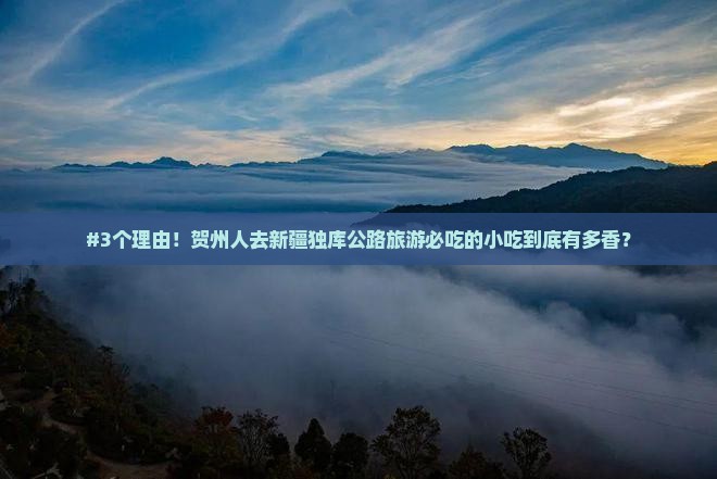 #3个理由！贺州人去新疆独库公路旅游必吃的小吃到底有多香？
