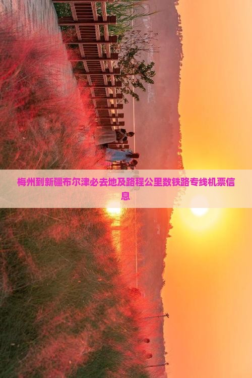 梅州到新疆布尔津必去地及路程公里数铁路专线机票信息