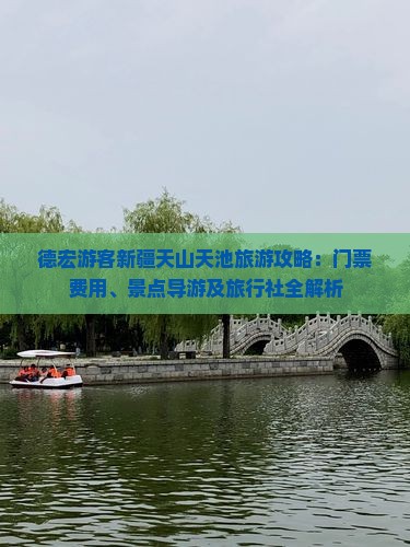 德宏游客新疆天山天池旅游攻略：门票费用、景点导游及旅行社全解析