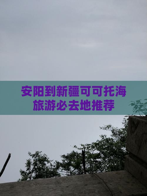 安阳到新疆可可托海旅游必去地推荐