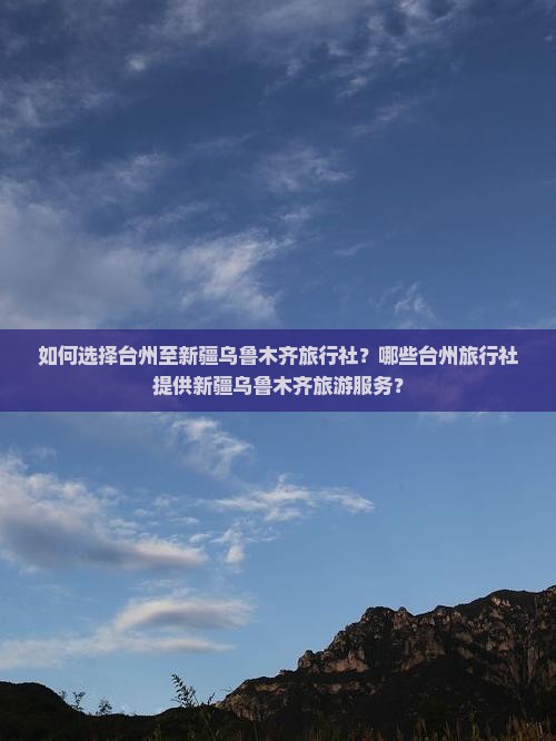 如何选择台州至新疆乌鲁木齐旅行社？哪些台州旅行社提供新疆乌鲁木齐旅游服务？