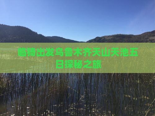 临猗出发乌鲁木齐天山天池五日探秘之旅