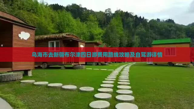 乌海市去新疆布尔津四日游费用路线攻略及自驾游详情