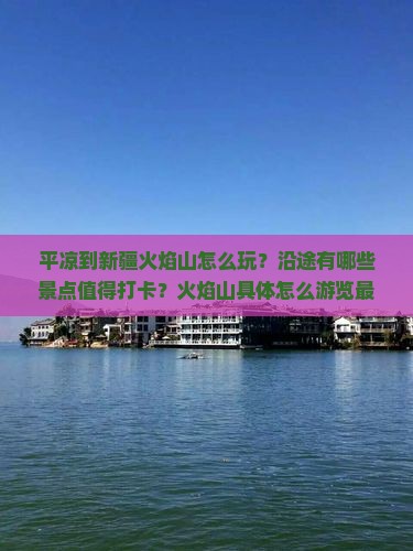 平凉到新疆火焰山怎么玩？沿途有哪些景点值得打卡？火焰山具体怎么游览最精彩？