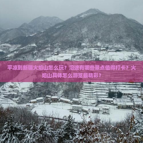 平凉到新疆火焰山怎么玩？沿途有哪些景点值得打卡？火焰山具体怎么游览最精彩？
