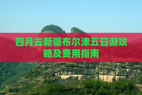 四月去新疆布尔津五日游攻略及费用指南