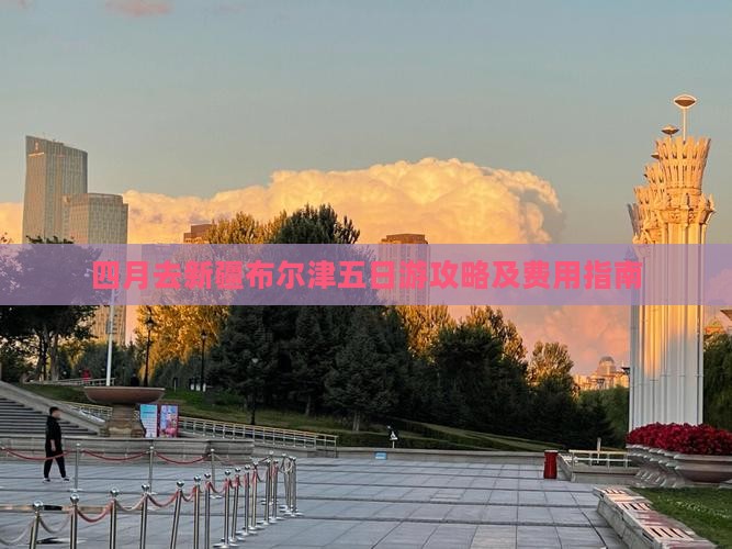 四月去新疆布尔津五日游攻略及费用指南
