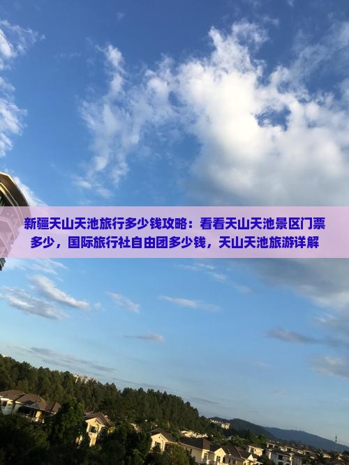 新疆天山天池旅行多少钱攻略：看看天山天池景区门票多少，国际旅行社自由团多少钱，天山天池旅游详解