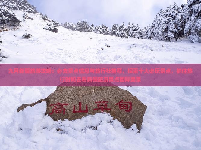 九月新疆旅游攻略：必去景点信息与旅行社推荐，探索十大必玩景点，抓住旅行时间去看新疆旅游景点国际美景