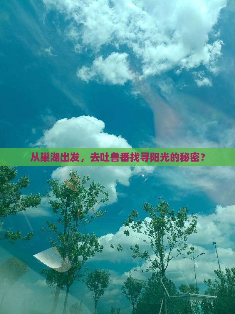 从巢湖出发，去吐鲁番找寻阳光的秘密？