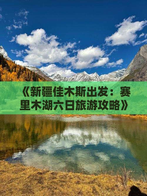《新疆佳木斯出发：赛里木湖六日旅游攻略》