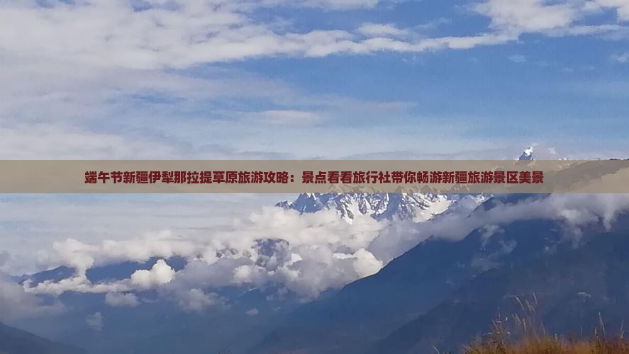 端午节新疆伊犁那拉提草原旅游攻略：景点看看旅行社带你畅游新疆旅游景区美景