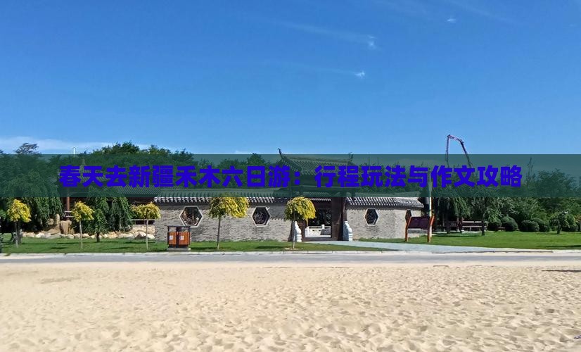 春天去新疆禾木六日游：行程玩法与作文攻略