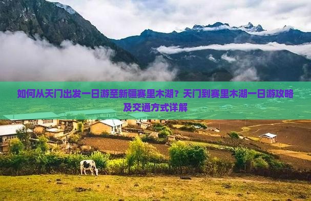 如何从天门出发一日游至新疆赛里木湖？天门到赛里木湖一日游攻略及交通方式详解