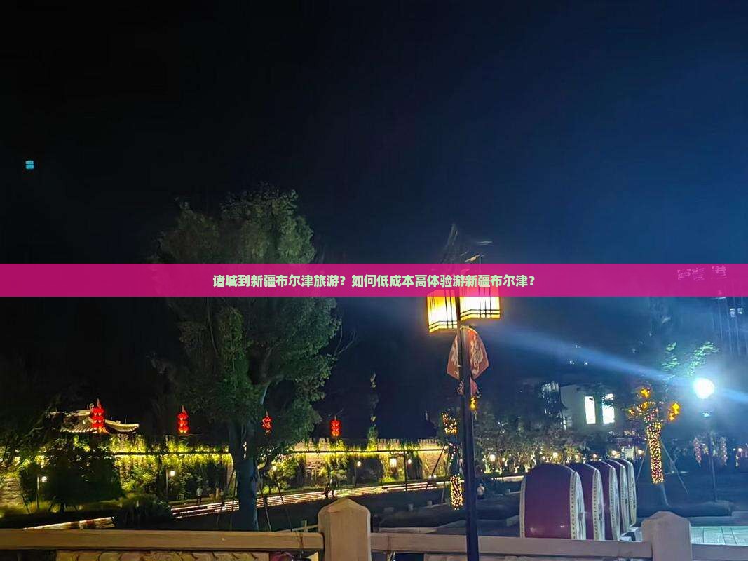 诸城到新疆布尔津旅游？如何低成本高体验游新疆布尔津？