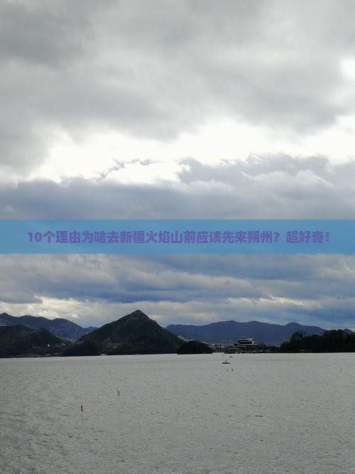 10个理由为啥去新疆火焰山前应该先来朔州？超好奇！
