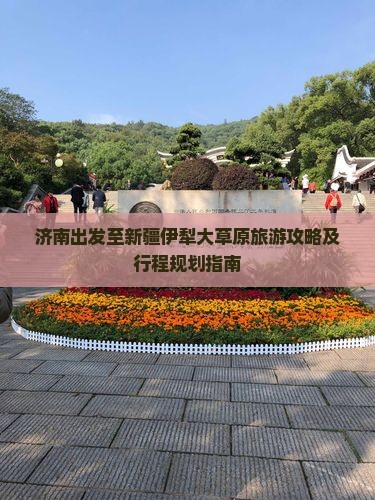 济南出发至新疆伊犁大草原旅游攻略及行程规划指南
