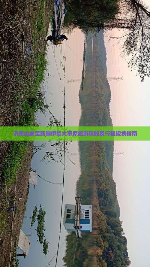 济南出发至新疆伊犁大草原旅游攻略及行程规划指南