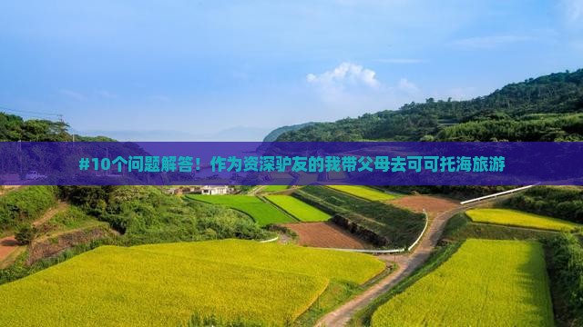 #10个问题解答！作为资深驴友的我带父母去可可托海旅游