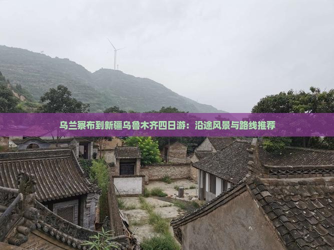 乌兰察布到新疆乌鲁木齐四日游：沿途风景与路线推荐