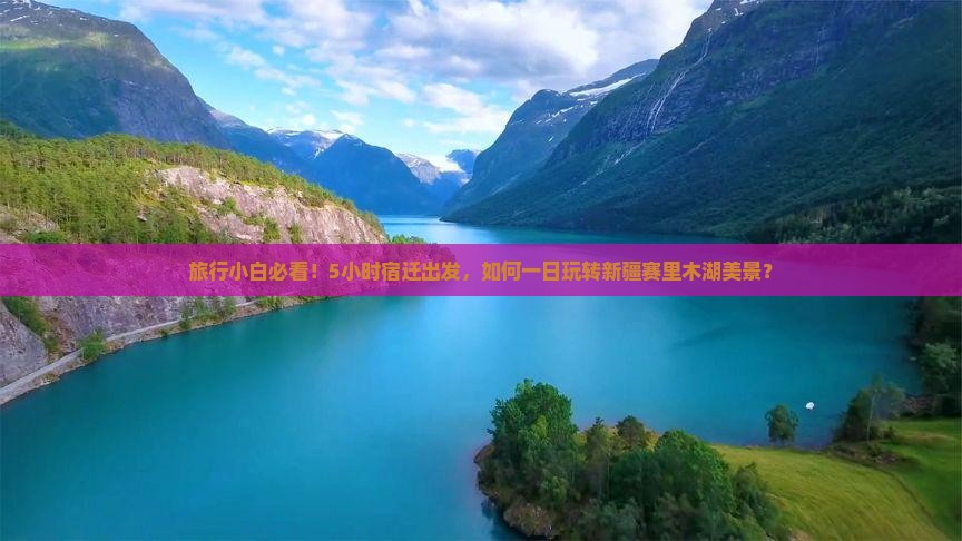 旅行小白必看！5小时宿迁出发，如何一日玩转新疆赛里木湖美景？