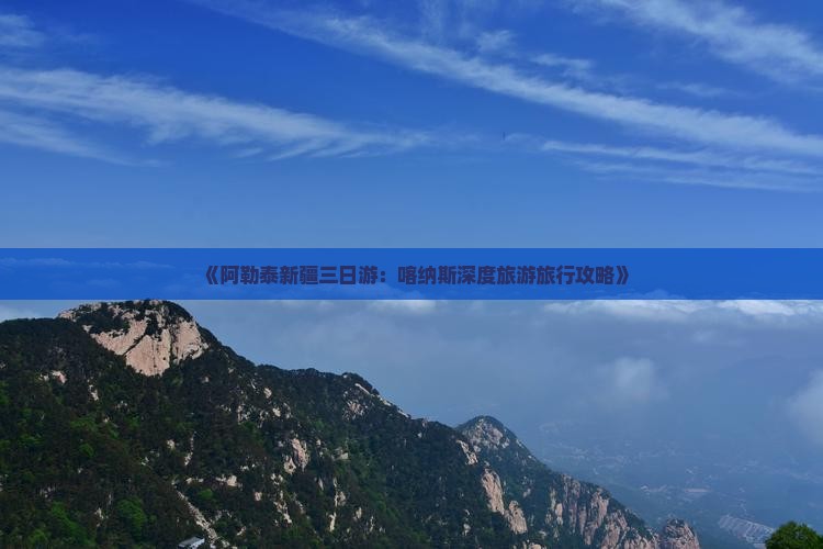 《阿勒泰新疆三日游：喀纳斯深度旅游旅行攻略》