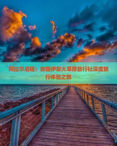 阿拉尔启程：新疆伊犁大草原旅行社深度旅行体验之旅