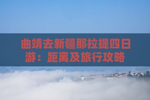 曲靖去新疆那拉提四日游：距离及旅行攻略