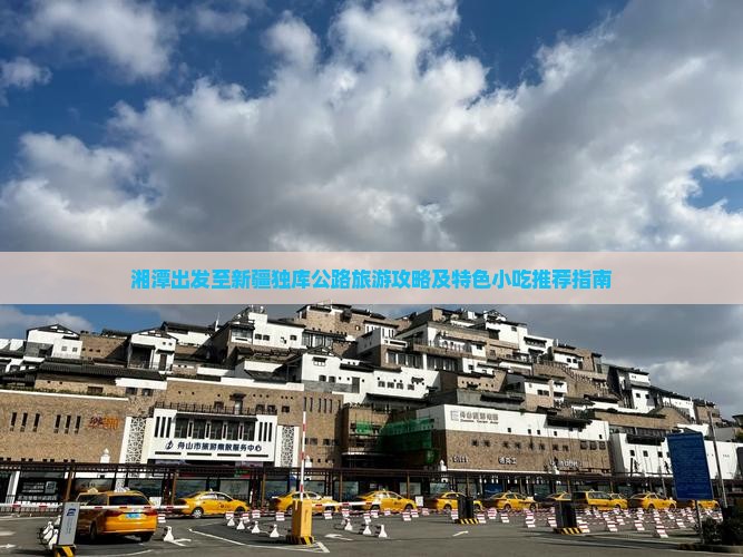 湘潭出发至新疆独库公路旅游攻略及特色小吃推荐指南