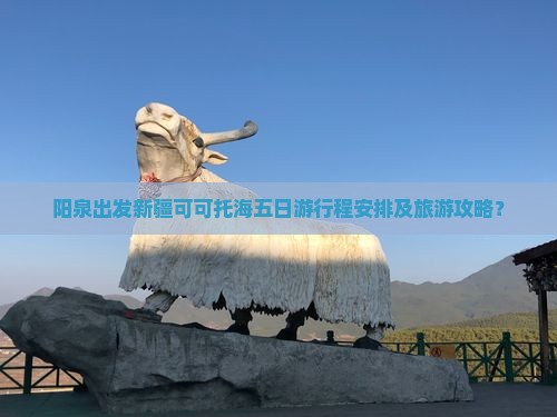阳泉出发新疆可可托海五日游行程安排及旅游攻略？