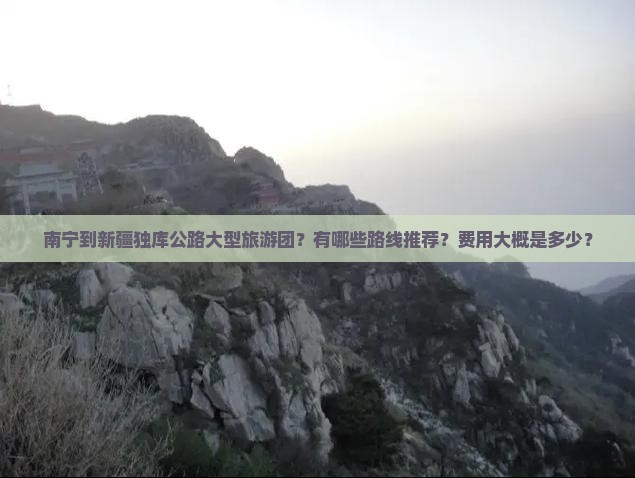 南宁到新疆独库公路大型旅游团？有哪些路线推荐？费用大概是多少？