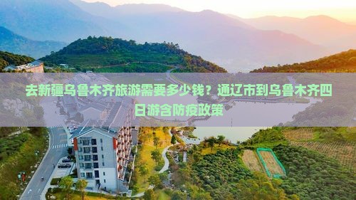 去新疆乌鲁木齐旅游需要多少钱？通辽市到乌鲁木齐四日游含防疫政策