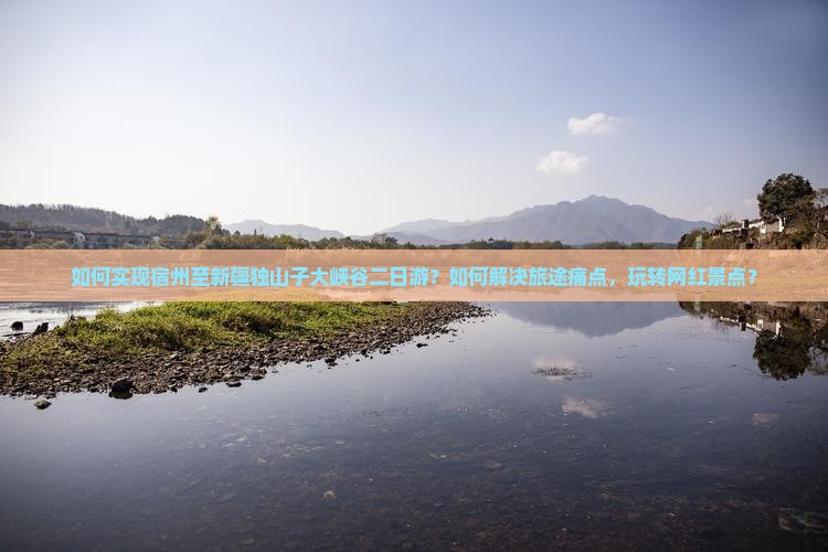 如何实现宿州至新疆独山子大峡谷二日游？如何解决旅途痛点，玩转网红景点？